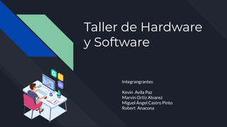 Taller de Hardware
y Software
Integrangrantes
Kevin Avila Paz
Marvin Ortiz Alvarez
Miguel Ángel Castro Pinto
Robert Anacona
 