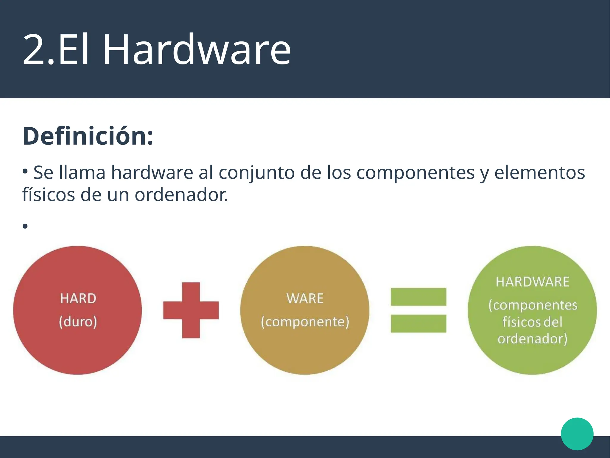 2.El Hardware
Definición:
●
Se llama hardware al conjunto de los componentes y elementos
físicos de un ordenador.
●
 