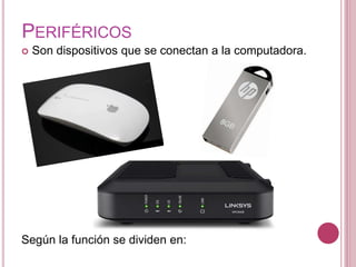 PERIFÉRICOS
 Son dispositivos que se conectan a la computadora.
Según la función se dividen en:
 