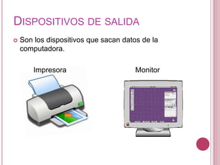 DISPOSITIVOS DE SALIDA
 Son los dispositivos que sacan datos de la
computadora.
Impresora Monitor
 