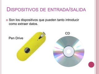 DISPOSITIVOS DE ENTRADA/SALIDA
 Son los dispositivos que pueden tanto introducir
como extraer datos.
CD
Pen Drive
 
