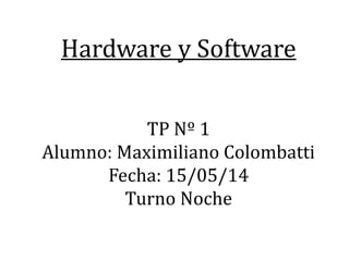 Hardware y Software
TP Nº 1
Alumno: Maximiliano Colombatti
Fecha: 15/05/14
Turno Noche
 