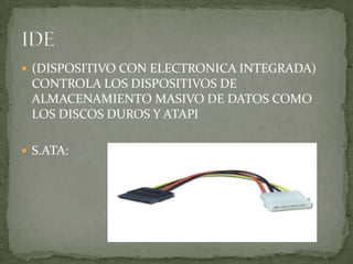  (DISPOSITIVO CON ELECTRONICA INTEGRADA)
 CONTROLA LOS DISPOSITIVOS DE
 ALMACENAMIENTO MASIVO DE DATOS COMO
 LOS DISCOS DUROS Y ATAPI

 S.ATA:
 