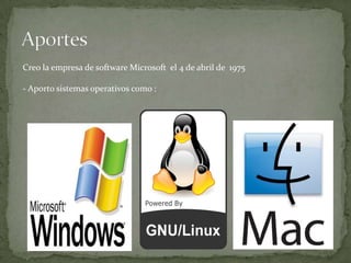 Creo la empresa de software Microsoft el 4 de abril de 1975

- Aporto sistemas operativos como :
 