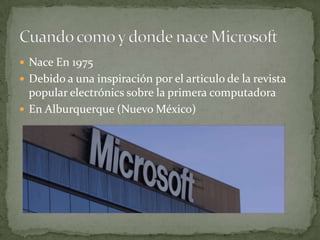  Nace En 1975
 Debido a una inspiración por el articulo de la revista
  popular electrónics sobre la primera computadora
 En Alburquerque (Nuevo México)
 