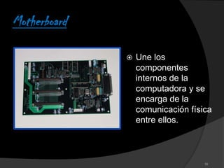 Motherboard

                 Une los
                  componentes
                  internos de la
                  computadora y se
                  encarga de la
                  comunicación física
                  entre ellos.



                                   18
 