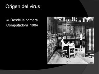 Origen del virus

 Desde la primera
Computadora 1984
 