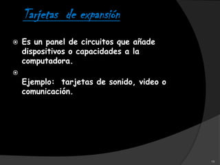 Tarjetas de expansión
   Es un panel de circuitos que añade
    dispositivos o capacidades a la
    computadora.

    Ejemplo: tarjetas de sonido, video o
    comunicación.




                                           19
 