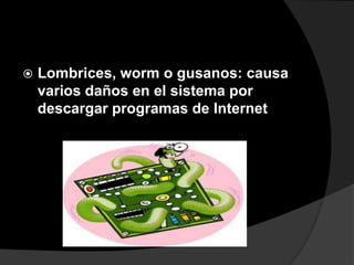    Lombrices, worm o gusanos: causa
    varios daños en el sistema por
    descargar programas de Internet
 