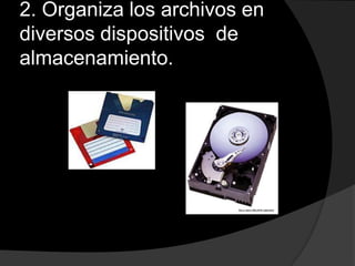 2. Organiza los archivos en
diversos dispositivos de
almacenamiento.
 