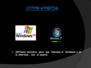 SISTEMA OPERATIVO




   Software necesario para que funcione el hardware y es
    la interfase con el usuario
 