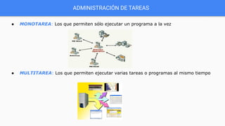ADMINISTRACIÓN DE TAREAS
● MONOTAREA: Los que permiten sólo ejecutar un programa a la vez
● MULTITAREA: Los que permiten ejecutar varias tareas o programas al mismo tiempo
 