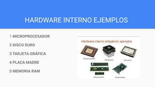HARDWARE INTERNO EJEMPLOS
1 MICROPROCESADOR
2 DISCO DURO
3 TARJETA GRÁFICA
4 PLACA MADRE
5 MEMORIA RAM
 