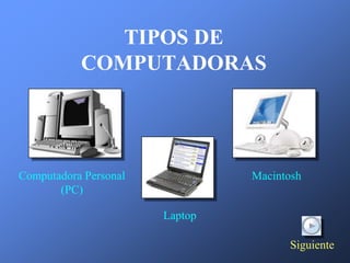 TIPOS DE
           COMPUTADORAS




Computadora Personal            Macintosh
       (PC)

                       Laptop

                                      Siguiente
 