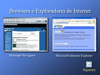 Browsers o Exploradores de Internet




Netscape Navigator   Microsoft Internet Explorer



                                        Siguiente
 