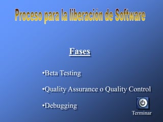Fases

•Beta Testing

•Quality Assurance o Quality Control

•Debugging
                             Terminar
 
