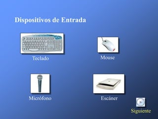 Dispositivos de Entrada




     Teclado              Mouse




    Micrófono             Escáner

                                    Siguiente
 