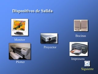 Dispositivos de Salida




                               Bocinas
 Monitor

                 Proyector


                             Impresora
  Plotter

                                   Siguiente
 