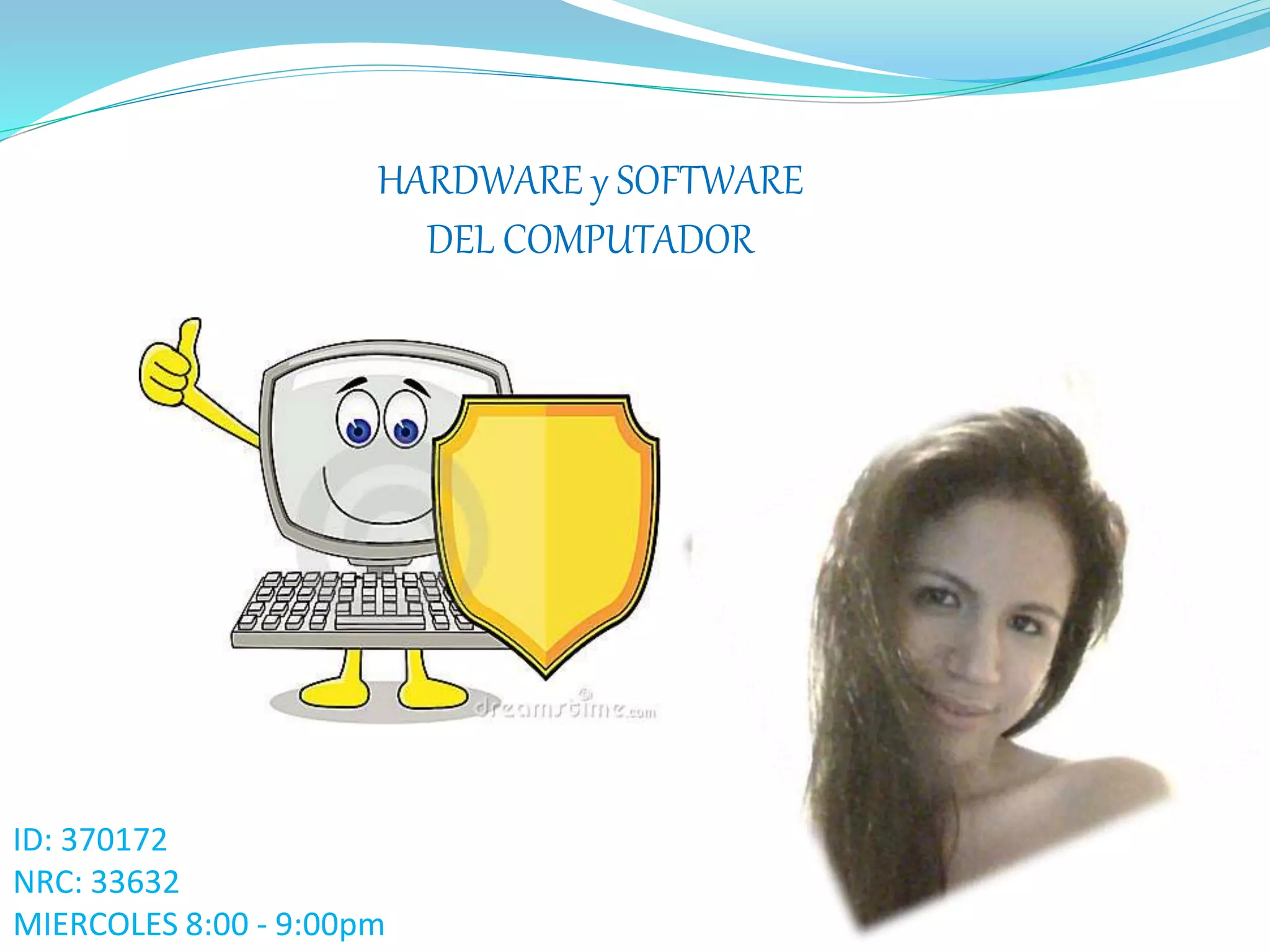 HARDWARE y SOFTWARE
DEL COMPUTADOR
ID: 370172
NRC: 33632
MIERCOLES 8:00 - 9:00pm
 