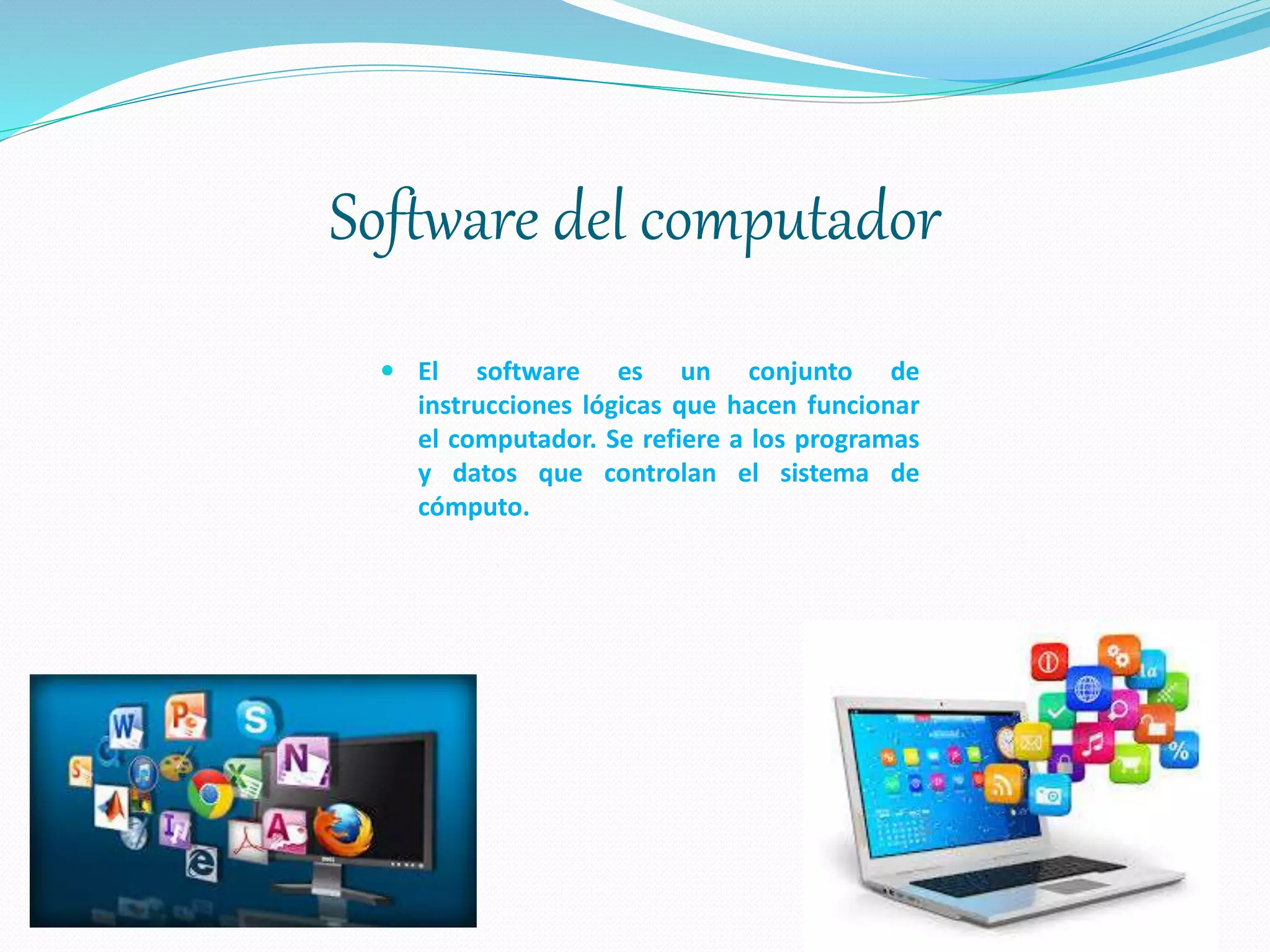 Software del computador
 El software es un conjunto de
instrucciones lógicas que hacen funcionar
el computador. Se refiere a los programas
y datos que controlan el sistema de
cómputo.
 