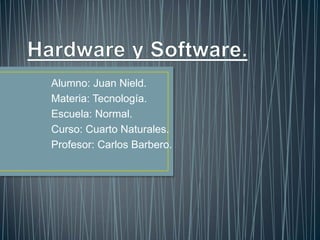 Alumno: Juan Nield.
Materia: Tecnología.
Escuela: Normal.
Curso: Cuarto Naturales.
Profesor: Carlos Barbero.
 