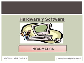 Hardware y Software
Profesor: Andrés Orellana Alumno: Leona Flores Javier
INFORMATICA
 