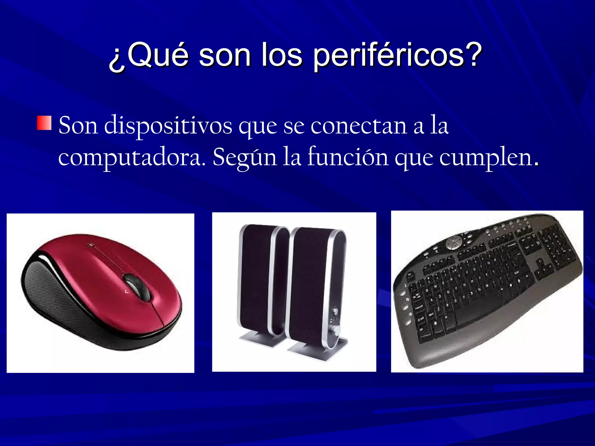 ¿Qué son los periféricos?¿Qué son los periféricos?
Son dispositivos que se conectan a la
computadora. Según la función que cumplen..
 