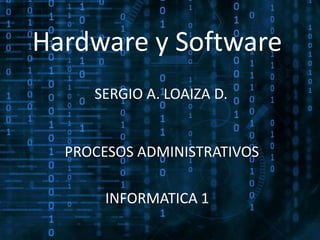 Hardware y Software
SERGIO A. LOAIZA D.
PROCESOS ADMINISTRATIVOS
INFORMATICA 1
 