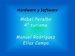 Hardware y Software
Mabel Peralbo
4° turismo
Manuel Rodríguez
Elías Campo.
 