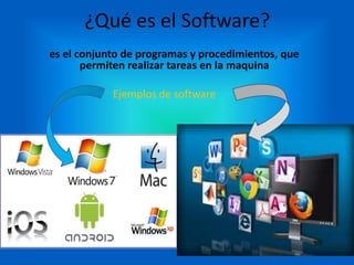¿Qué es el Software?
es el conjunto de programas y procedimientos, que
permiten realizar tareas en la maquina
Ejemplos de software
 