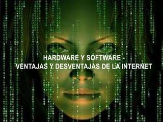 HARDWARE Y SOFTWARE -
VENTAJAS Y DESVENTAJAS DE LA INTERNET
 
