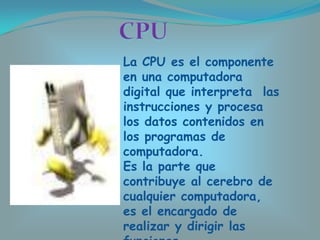 La CPU es el componente
en una computadora
digital que interpreta las
instrucciones y procesa
los datos contenidos en
los ...