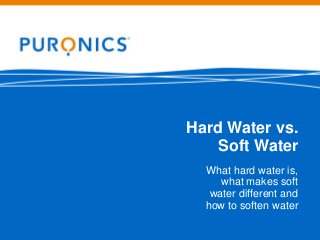 Hard Water vs.
Soft Water
What hard water is,
what makes soft
water different and
how to soften water
 