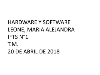 HARDWARE Y SOFTWARE
LEONE, MARIA ALEJANDRA
IFTS N°1
T.M.
20 DE ABRIL DE 2018
 