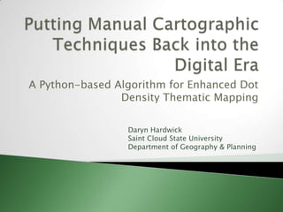 A Python-based Algorithm for Enhanced Dot
                Density Thematic Mapping

                 Daryn Hardwick
                 Saint Cloud State University
                 Department of Geography & Planning
 