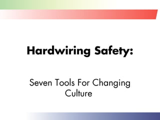 Hardwiring Safety:
Seven Tools For Changing
Culture
 