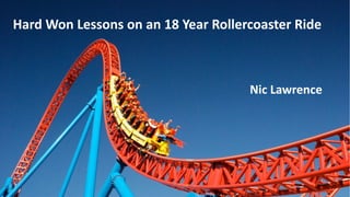 Hard Won Lessons on an 18 Year Rollercoaster Ride
Nic Lawrence
 