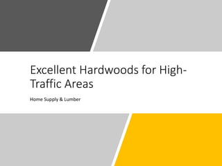 Excellent Hardwoods for High-
Traffic Areas
Home Supply & Lumber
 