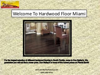 Welcome To Hardwood Floor Miami

For the largest selection of different hardwood flooring in South Florida, come to Don Bailey's. We
guarantee you will not find a lower price. Don Bailey's is home of the lowest prices on Planet Earth!

www.donbaileyflooring.com
(800) 669-6061

 