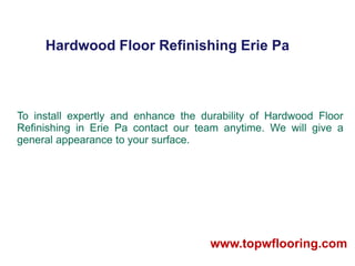 Hardwood Floor Refinishing Erie Pa
To install expertly and enhance the durability of Hardwood Floor
Refinishing in Erie Pa contact our team anytime. We will give a
general appearance to your surface.
www.topwflooring.com
 