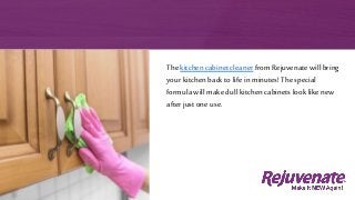 The kitchen cabinet cleaner from Rejuvenate will bring
your kitchenback to life in minutes! The special
formula will make dull kitchencabinets look like new
after just one use.
 