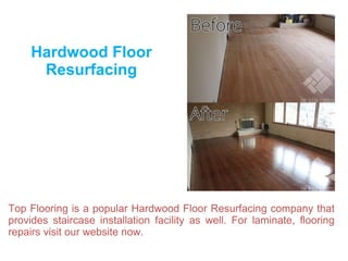 Hardwood Floor
Resurfacing
Top Flooring is a popular Hardwood Floor Resurfacing company that
provides staircase installation facility as well. For laminate, flooring
repairs visit our website now.
 