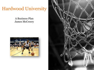 Hardwood UniversityA Business PlanJames McCreery 