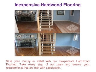 Inexpensive Hardwood Flooring
Save your money in wallet with our Inexpensive Hardwood
Flooring. Take every step of our team and ensure your
requirements that are met with satisfaction.
 