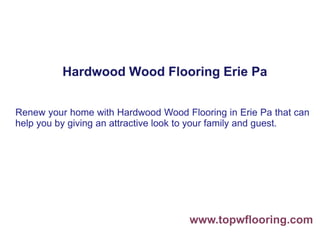 Hardwood Wood Flooring Erie Pa
Renew your home with Hardwood Wood Flooring in Erie Pa that can
help you by giving an attractive look to your family and guest.
www.topwflooring.com
 