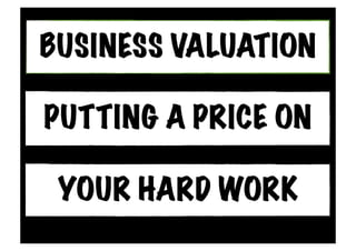 BUSINESS VALUATION
YOUR HARD WORK
PUTTING A PRICE ON
 