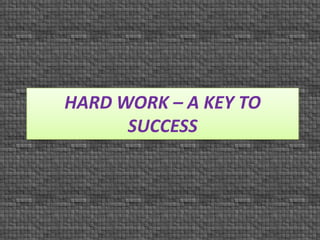 HARD WORK – A KEY TO
SUCCESS
 
