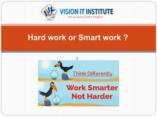 t
Hard work or Smart work ?
 