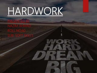 HARDWORK
PRESENTED BY
NAZIM AHMAD
ROLL.NO.60
SUB: SOFT SKILLS
 