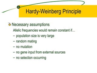 Hardy-Weinberg Principle Necessary assumptions Allelic frequencies would remain constant if… population size is very large random mating no mutation no gene input from external sources no selection occurring 